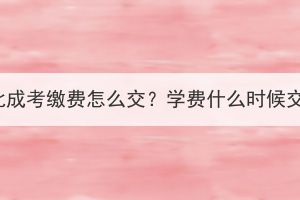湖北成考繳費怎么交？學費什么時候交？